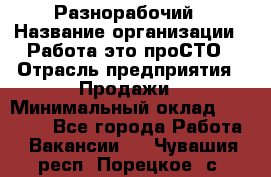 Разнорабочий › Название организации ­ Работа-это проСТО › Отрасль предприятия ­ Продажи › Минимальный оклад ­ 14 400 - Все города Работа » Вакансии   . Чувашия респ.,Порецкое. с.